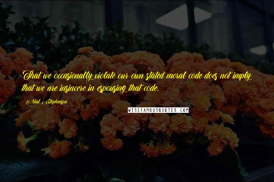 Neal Stephenson Quotes: That we occasionally violate our own stated moral code does not imply that we are insincere in espousing that code.