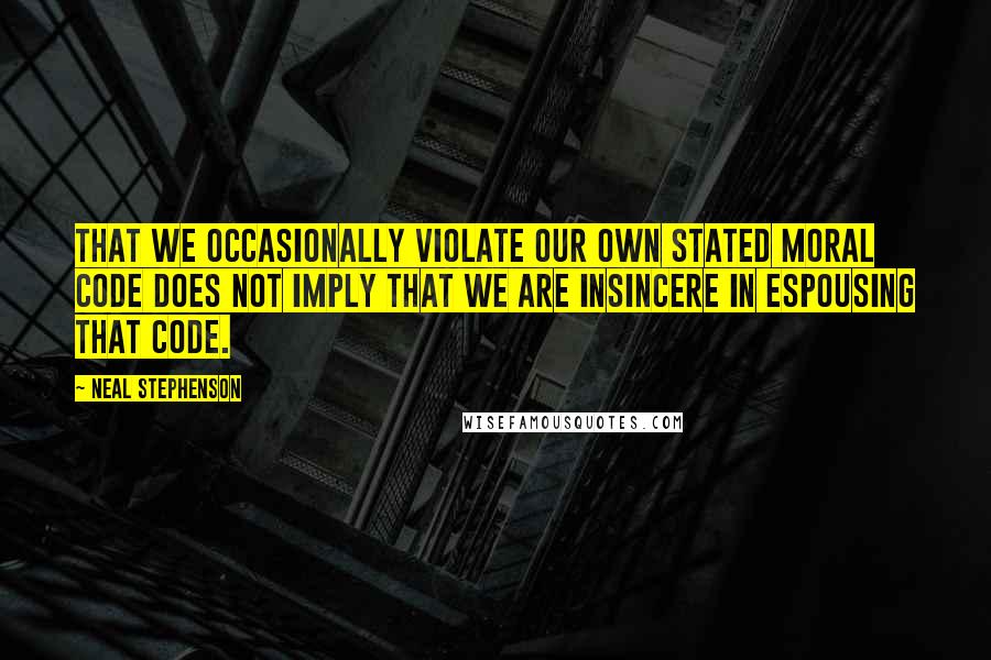 Neal Stephenson Quotes: That we occasionally violate our own stated moral code does not imply that we are insincere in espousing that code.