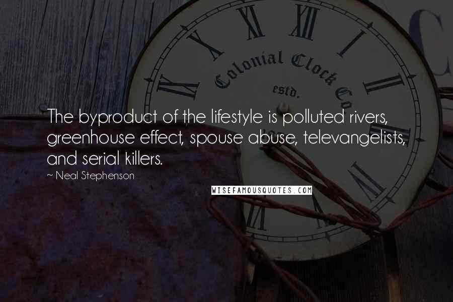 Neal Stephenson Quotes: The byproduct of the lifestyle is polluted rivers, greenhouse effect, spouse abuse, televangelists, and serial killers.