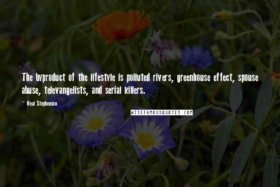 Neal Stephenson Quotes: The byproduct of the lifestyle is polluted rivers, greenhouse effect, spouse abuse, televangelists, and serial killers.