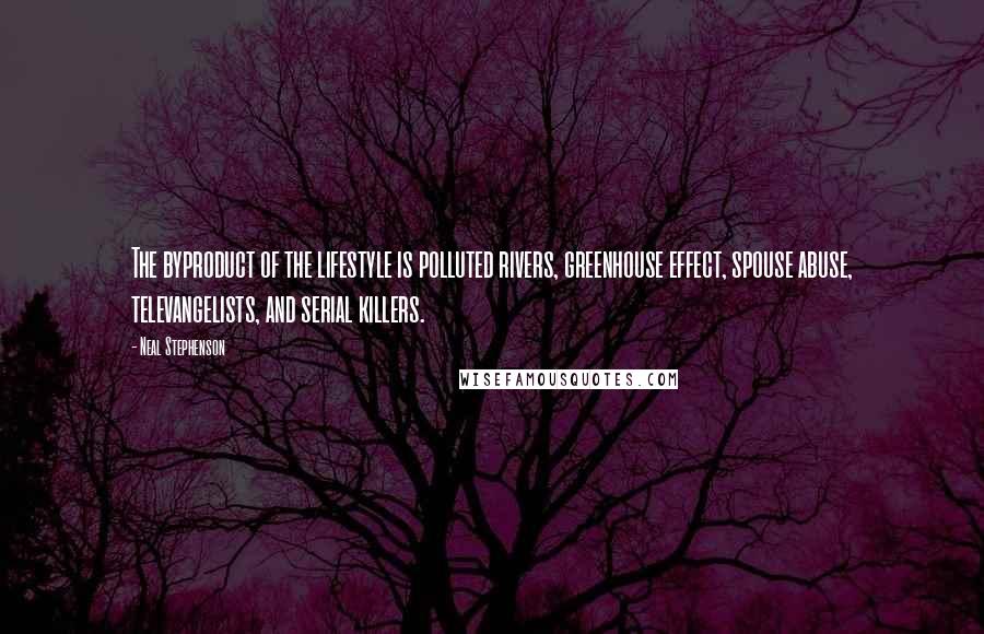 Neal Stephenson Quotes: The byproduct of the lifestyle is polluted rivers, greenhouse effect, spouse abuse, televangelists, and serial killers.