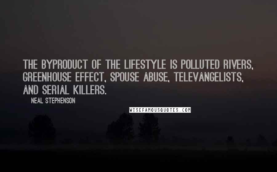 Neal Stephenson Quotes: The byproduct of the lifestyle is polluted rivers, greenhouse effect, spouse abuse, televangelists, and serial killers.