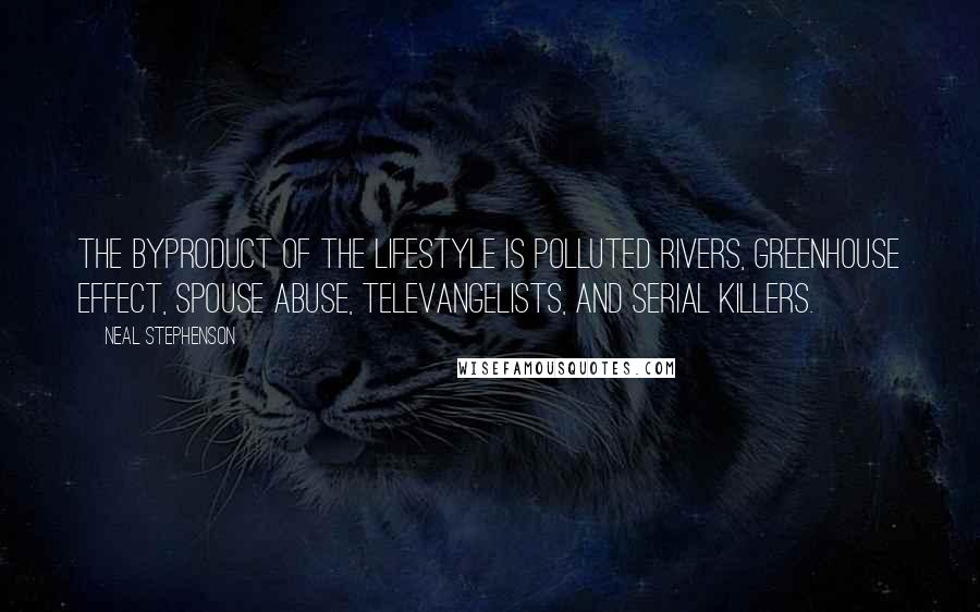 Neal Stephenson Quotes: The byproduct of the lifestyle is polluted rivers, greenhouse effect, spouse abuse, televangelists, and serial killers.
