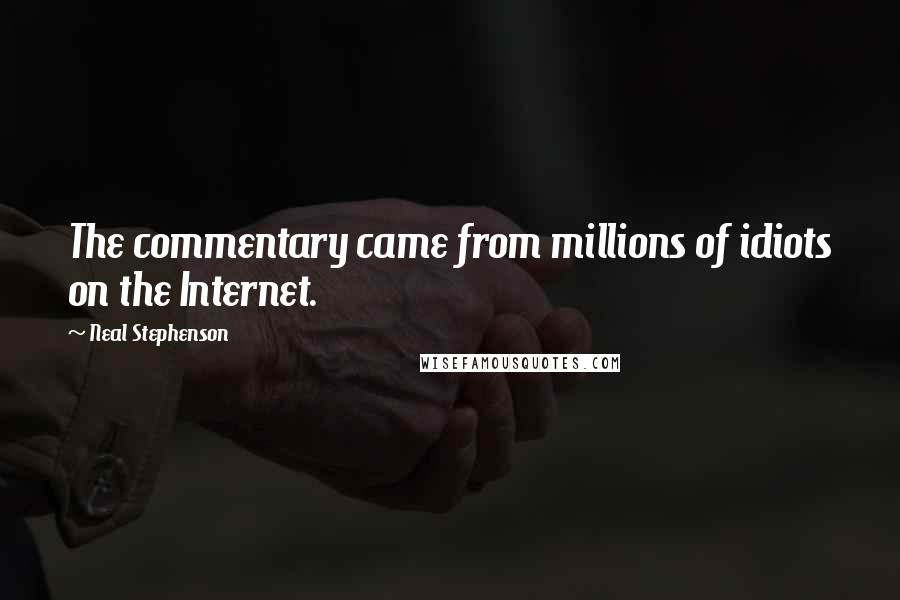 Neal Stephenson Quotes: The commentary came from millions of idiots on the Internet.
