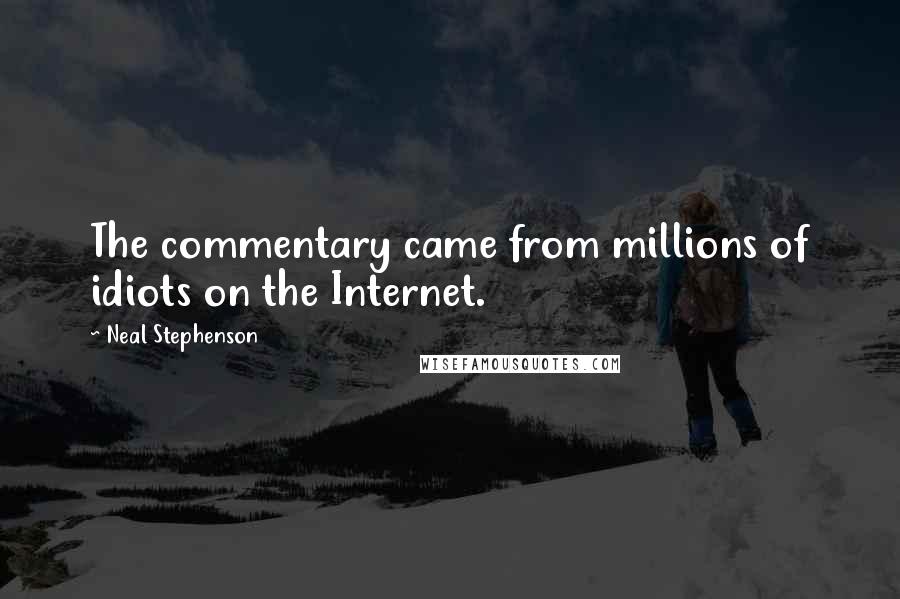 Neal Stephenson Quotes: The commentary came from millions of idiots on the Internet.