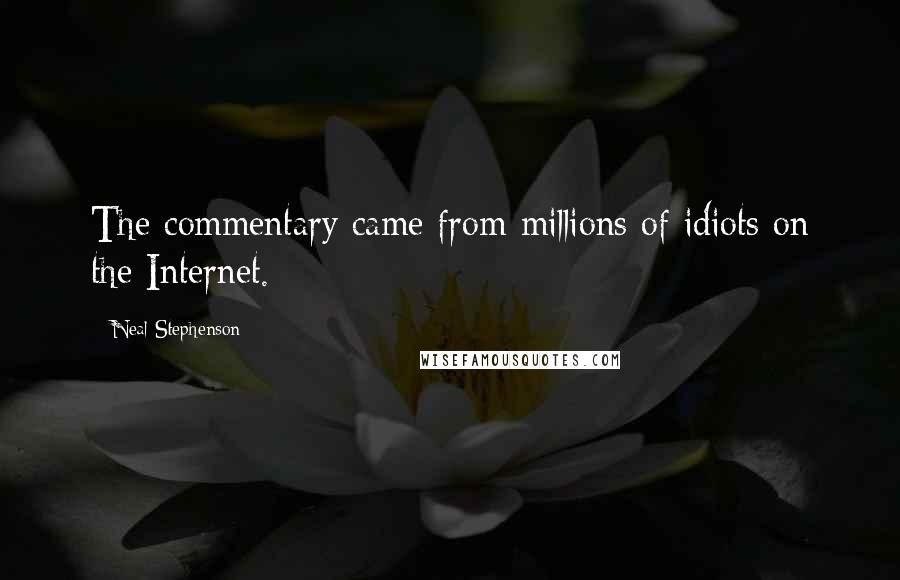 Neal Stephenson Quotes: The commentary came from millions of idiots on the Internet.