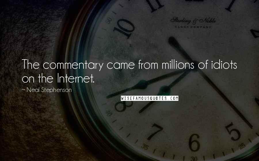 Neal Stephenson Quotes: The commentary came from millions of idiots on the Internet.