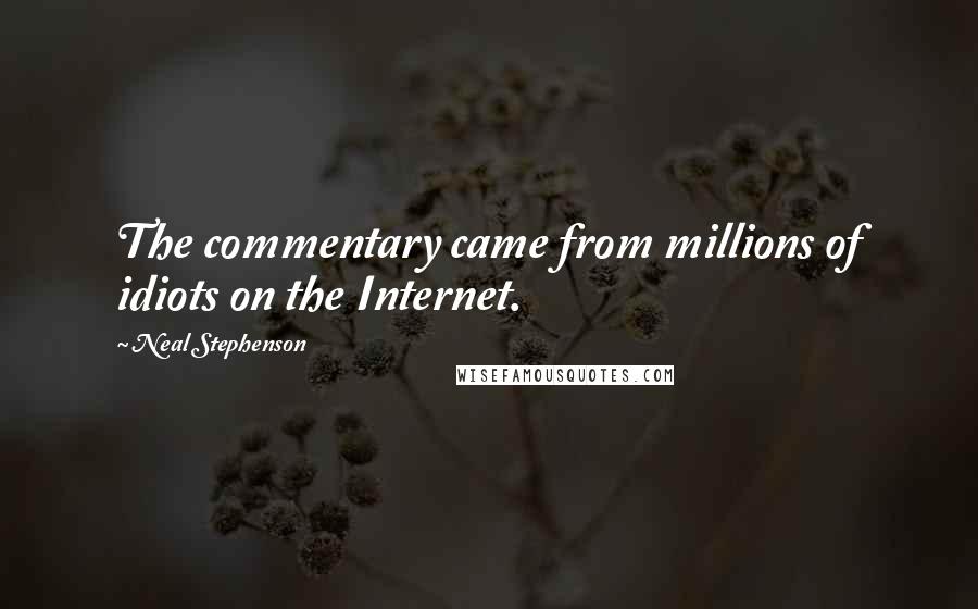 Neal Stephenson Quotes: The commentary came from millions of idiots on the Internet.