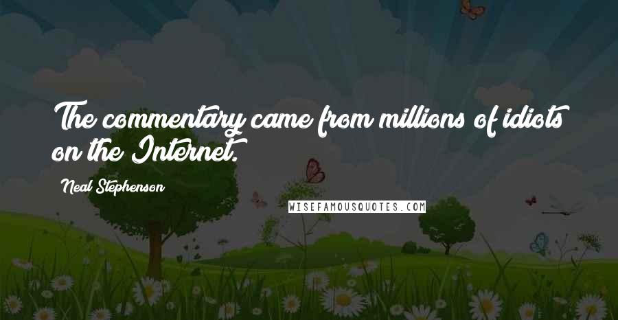 Neal Stephenson Quotes: The commentary came from millions of idiots on the Internet.