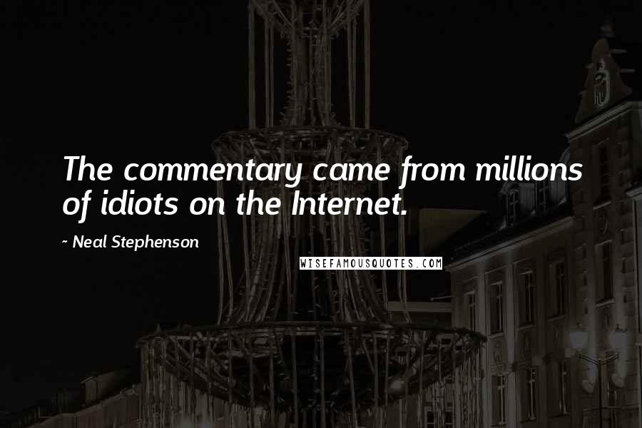 Neal Stephenson Quotes: The commentary came from millions of idiots on the Internet.