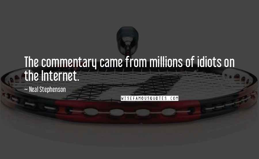 Neal Stephenson Quotes: The commentary came from millions of idiots on the Internet.