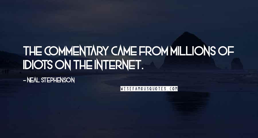 Neal Stephenson Quotes: The commentary came from millions of idiots on the Internet.