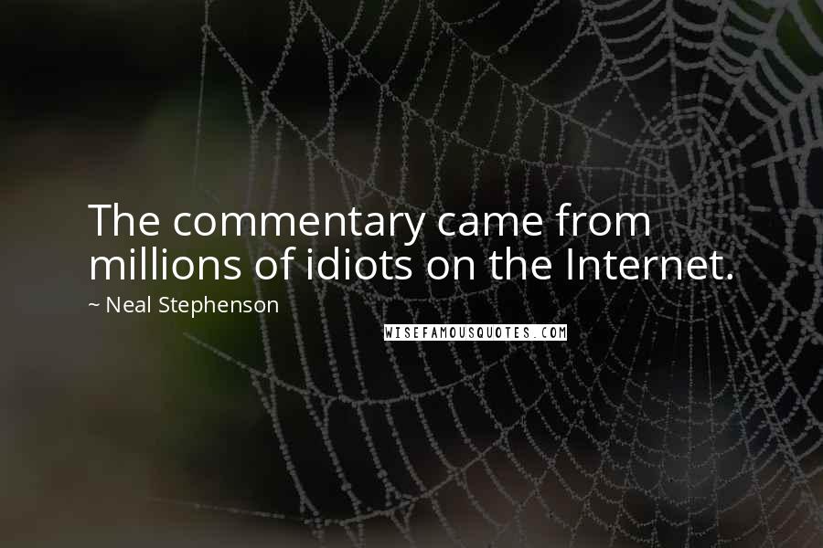 Neal Stephenson Quotes: The commentary came from millions of idiots on the Internet.
