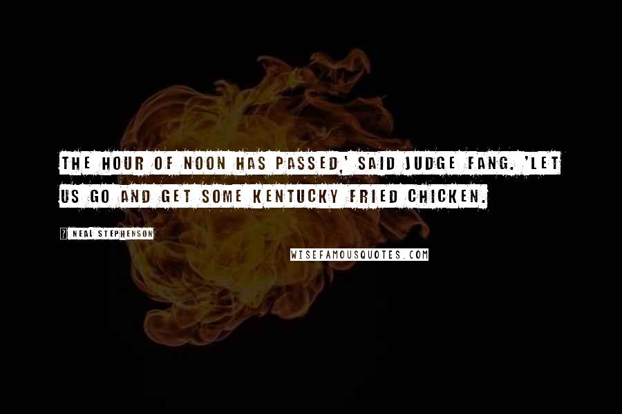 Neal Stephenson Quotes: The hour of noon has passed,' said Judge Fang. 'Let us go and get some Kentucky Fried Chicken.