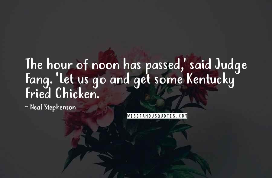 Neal Stephenson Quotes: The hour of noon has passed,' said Judge Fang. 'Let us go and get some Kentucky Fried Chicken.