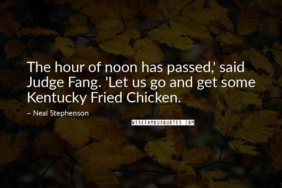 Neal Stephenson Quotes: The hour of noon has passed,' said Judge Fang. 'Let us go and get some Kentucky Fried Chicken.