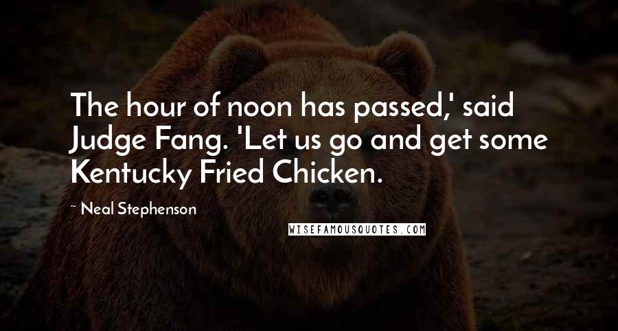 Neal Stephenson Quotes: The hour of noon has passed,' said Judge Fang. 'Let us go and get some Kentucky Fried Chicken.