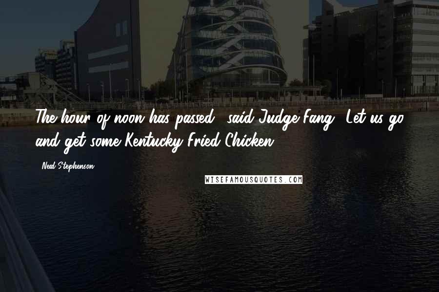 Neal Stephenson Quotes: The hour of noon has passed,' said Judge Fang. 'Let us go and get some Kentucky Fried Chicken.