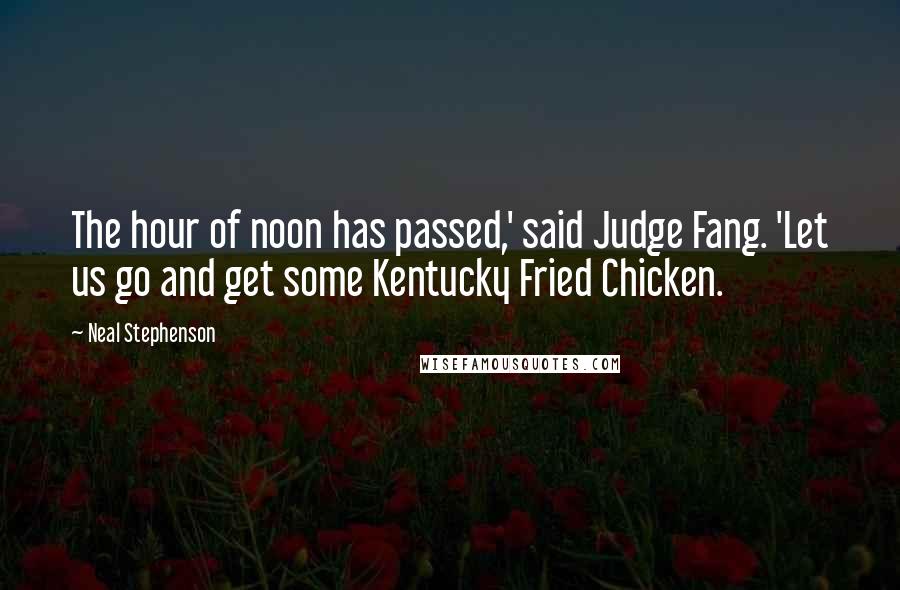 Neal Stephenson Quotes: The hour of noon has passed,' said Judge Fang. 'Let us go and get some Kentucky Fried Chicken.