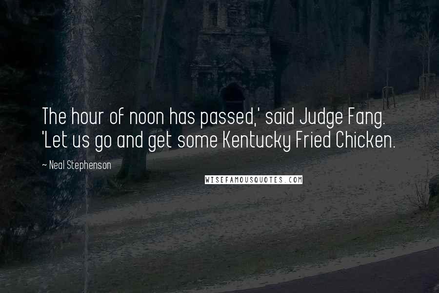 Neal Stephenson Quotes: The hour of noon has passed,' said Judge Fang. 'Let us go and get some Kentucky Fried Chicken.