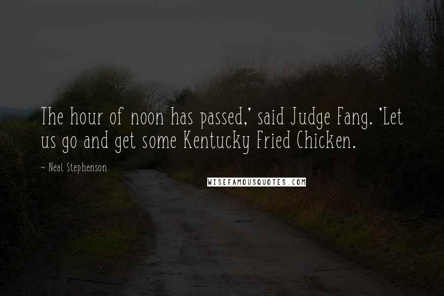 Neal Stephenson Quotes: The hour of noon has passed,' said Judge Fang. 'Let us go and get some Kentucky Fried Chicken.