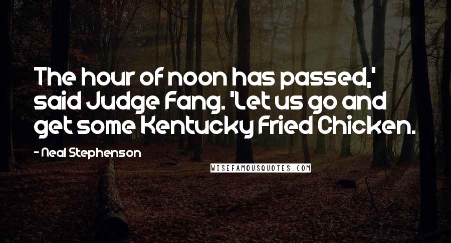 Neal Stephenson Quotes: The hour of noon has passed,' said Judge Fang. 'Let us go and get some Kentucky Fried Chicken.