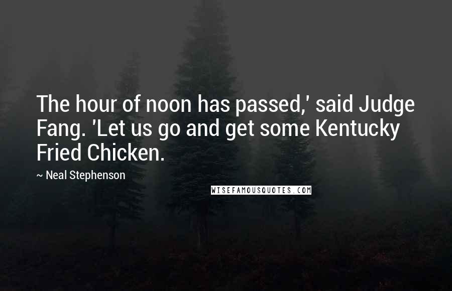 Neal Stephenson Quotes: The hour of noon has passed,' said Judge Fang. 'Let us go and get some Kentucky Fried Chicken.