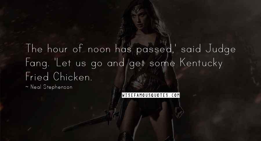 Neal Stephenson Quotes: The hour of noon has passed,' said Judge Fang. 'Let us go and get some Kentucky Fried Chicken.