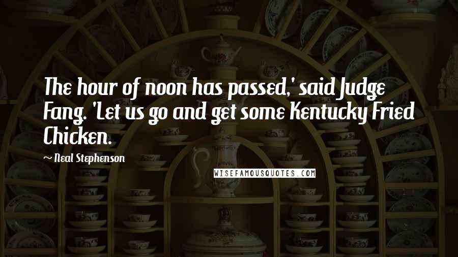 Neal Stephenson Quotes: The hour of noon has passed,' said Judge Fang. 'Let us go and get some Kentucky Fried Chicken.