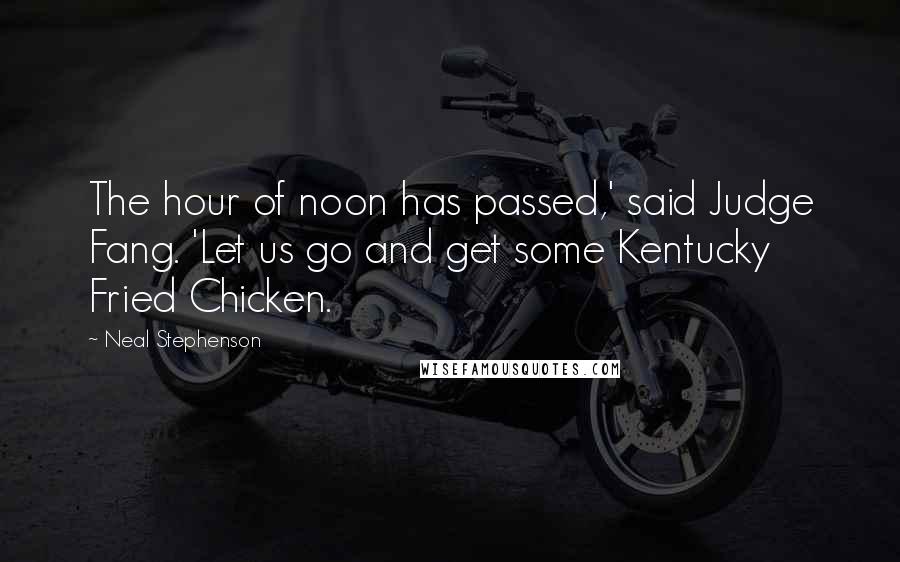 Neal Stephenson Quotes: The hour of noon has passed,' said Judge Fang. 'Let us go and get some Kentucky Fried Chicken.