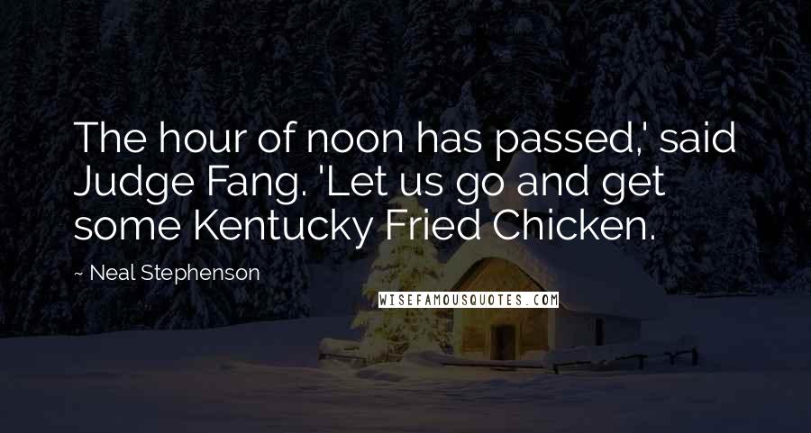 Neal Stephenson Quotes: The hour of noon has passed,' said Judge Fang. 'Let us go and get some Kentucky Fried Chicken.