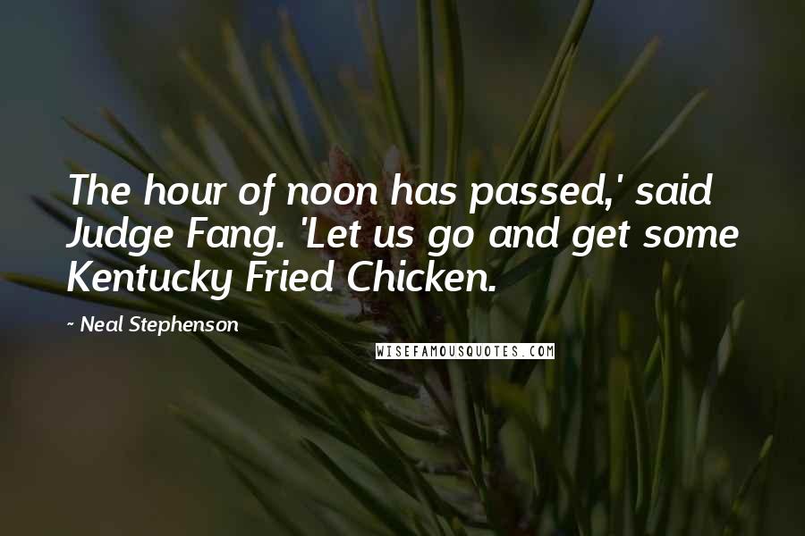 Neal Stephenson Quotes: The hour of noon has passed,' said Judge Fang. 'Let us go and get some Kentucky Fried Chicken.