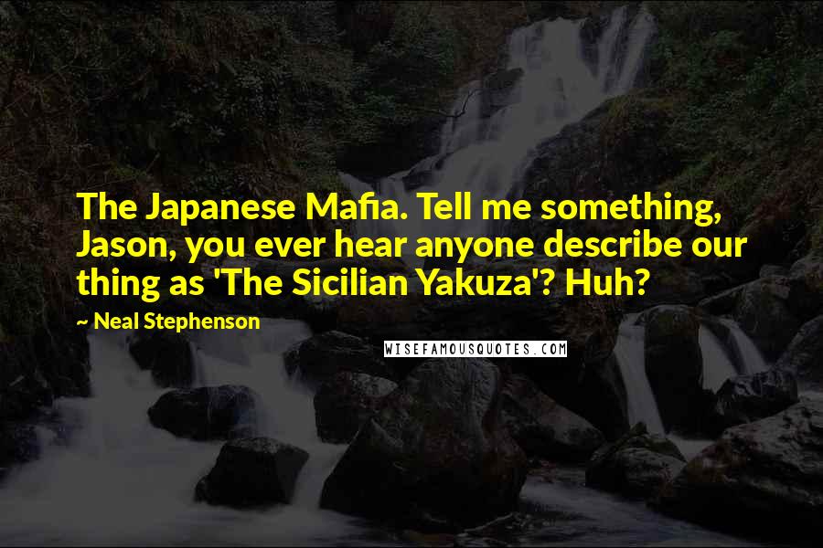 Neal Stephenson Quotes: The Japanese Mafia. Tell me something, Jason, you ever hear anyone describe our thing as 'The Sicilian Yakuza'? Huh?