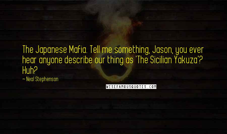 Neal Stephenson Quotes: The Japanese Mafia. Tell me something, Jason, you ever hear anyone describe our thing as 'The Sicilian Yakuza'? Huh?