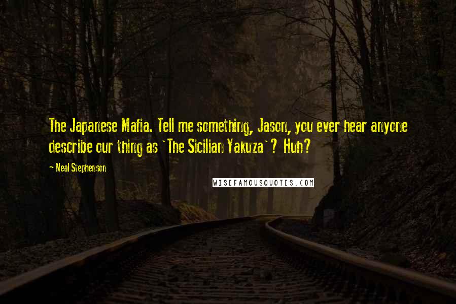 Neal Stephenson Quotes: The Japanese Mafia. Tell me something, Jason, you ever hear anyone describe our thing as 'The Sicilian Yakuza'? Huh?