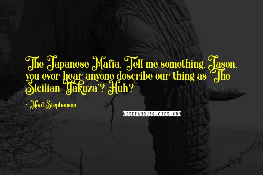 Neal Stephenson Quotes: The Japanese Mafia. Tell me something, Jason, you ever hear anyone describe our thing as 'The Sicilian Yakuza'? Huh?