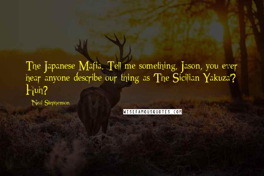 Neal Stephenson Quotes: The Japanese Mafia. Tell me something, Jason, you ever hear anyone describe our thing as 'The Sicilian Yakuza'? Huh?