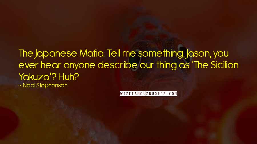 Neal Stephenson Quotes: The Japanese Mafia. Tell me something, Jason, you ever hear anyone describe our thing as 'The Sicilian Yakuza'? Huh?