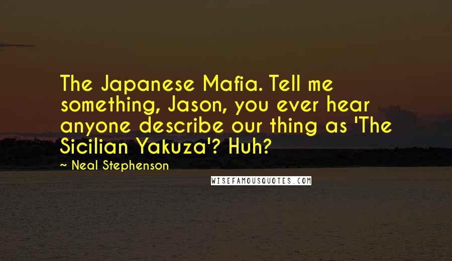Neal Stephenson Quotes: The Japanese Mafia. Tell me something, Jason, you ever hear anyone describe our thing as 'The Sicilian Yakuza'? Huh?