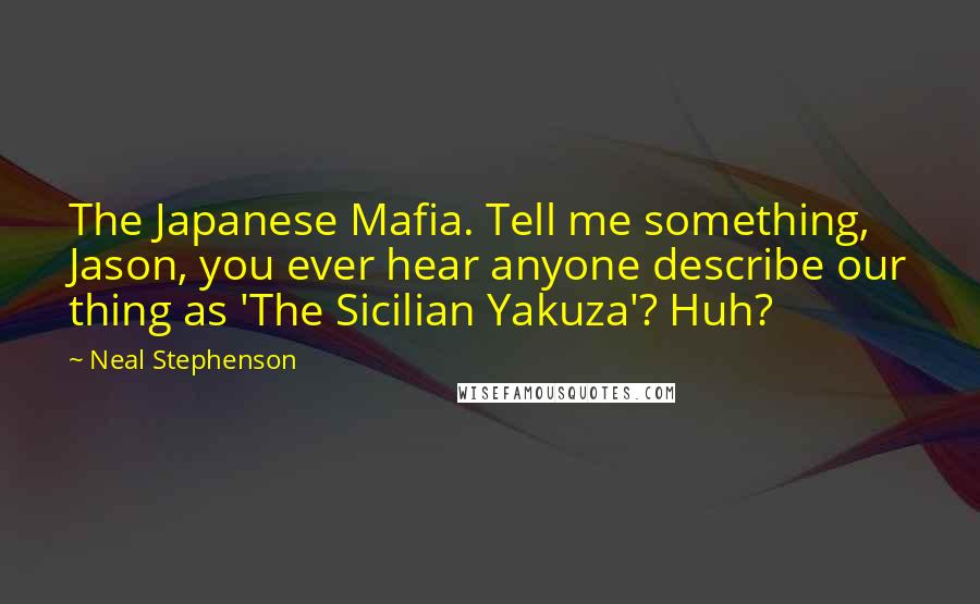 Neal Stephenson Quotes: The Japanese Mafia. Tell me something, Jason, you ever hear anyone describe our thing as 'The Sicilian Yakuza'? Huh?