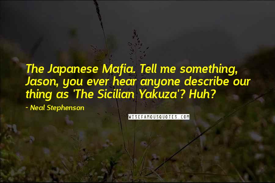 Neal Stephenson Quotes: The Japanese Mafia. Tell me something, Jason, you ever hear anyone describe our thing as 'The Sicilian Yakuza'? Huh?
