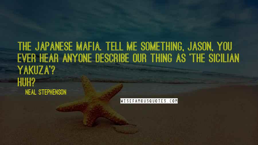 Neal Stephenson Quotes: The Japanese Mafia. Tell me something, Jason, you ever hear anyone describe our thing as 'The Sicilian Yakuza'? Huh?