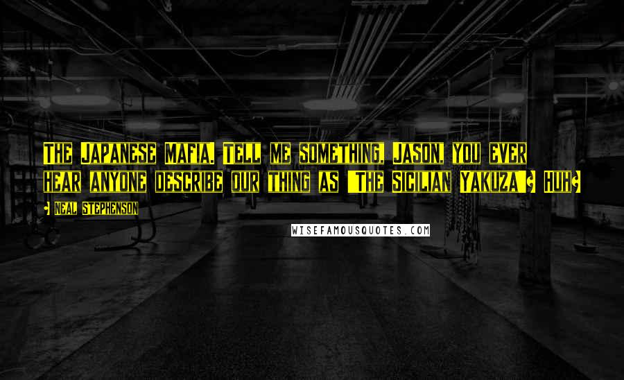 Neal Stephenson Quotes: The Japanese Mafia. Tell me something, Jason, you ever hear anyone describe our thing as 'The Sicilian Yakuza'? Huh?