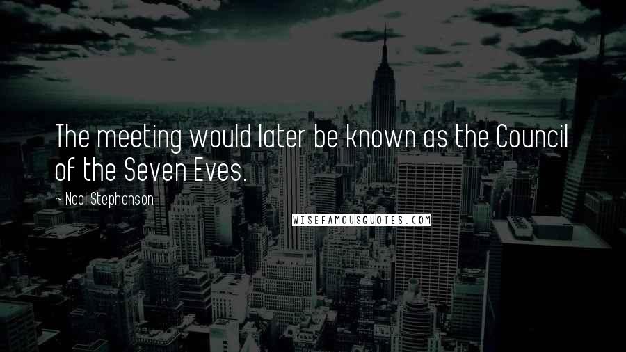 Neal Stephenson Quotes: The meeting would later be known as the Council of the Seven Eves.