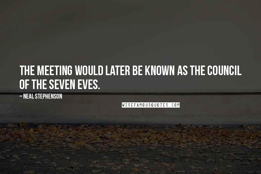 Neal Stephenson Quotes: The meeting would later be known as the Council of the Seven Eves.