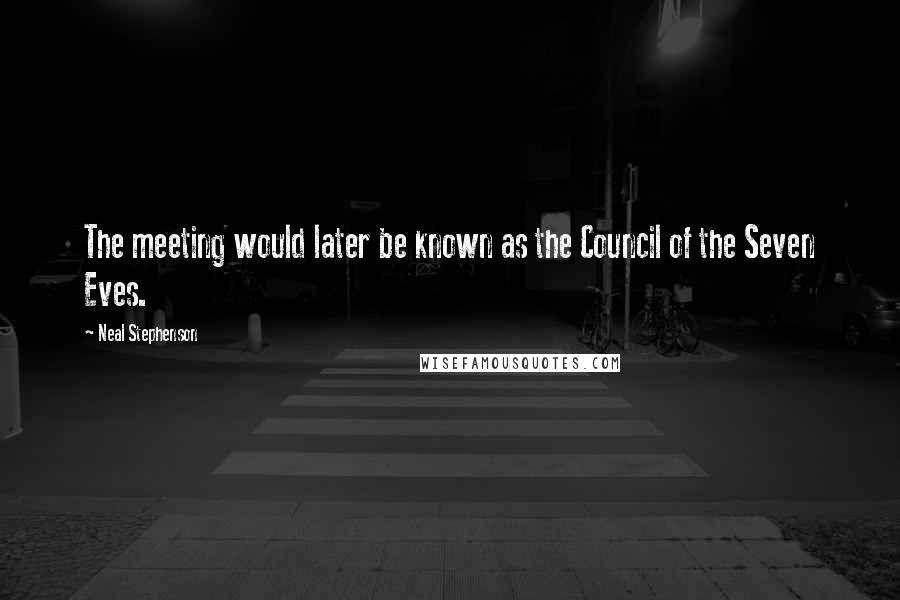 Neal Stephenson Quotes: The meeting would later be known as the Council of the Seven Eves.