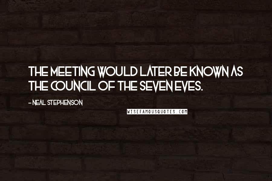 Neal Stephenson Quotes: The meeting would later be known as the Council of the Seven Eves.