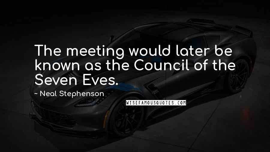 Neal Stephenson Quotes: The meeting would later be known as the Council of the Seven Eves.