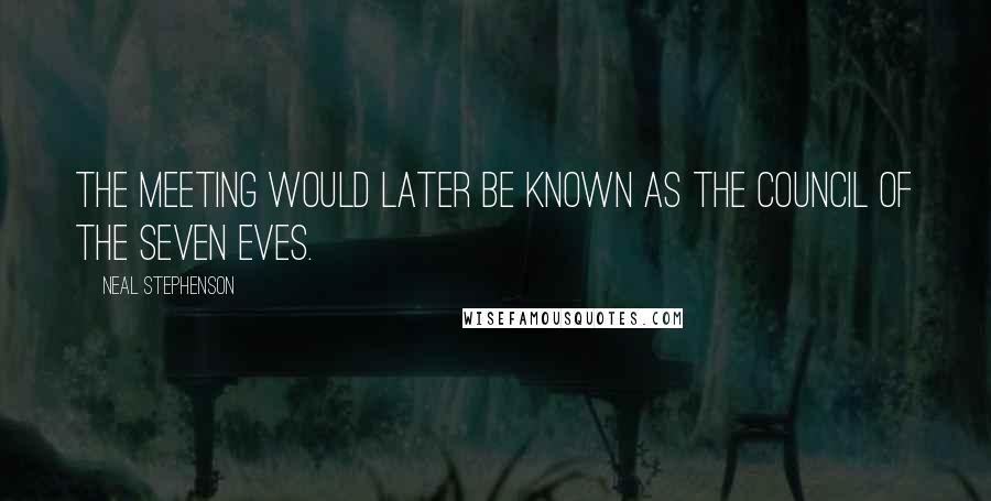 Neal Stephenson Quotes: The meeting would later be known as the Council of the Seven Eves.