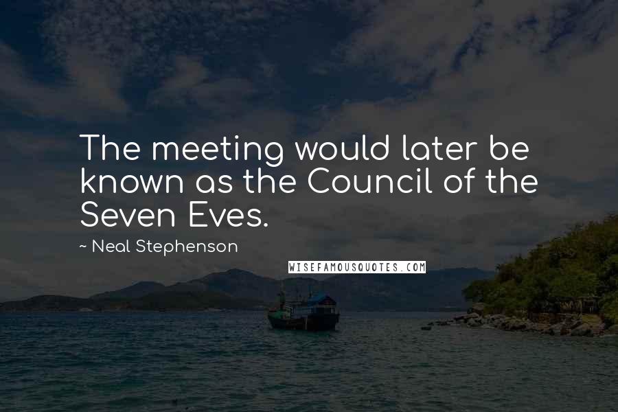 Neal Stephenson Quotes: The meeting would later be known as the Council of the Seven Eves.